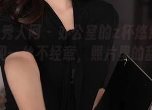 Xiuren秀人网 – 办公室的z杯悠悠调调：原图瞥见一丝不经意，照片里的甜蜜饼干！