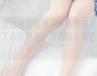 森萝财团的黑丝短裙——高清图片让黑丝抗拒不了你的目光，精选得就像选货一样！